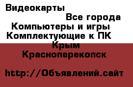 Видеокарты GTX 1060, 1070, 1080 TI, RX 580 - Все города Компьютеры и игры » Комплектующие к ПК   . Крым,Красноперекопск